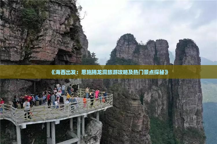 《海西出发：恩施腾龙洞旅游攻略及热门景点探秘》