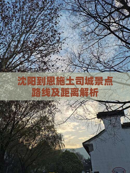 沈阳到恩施土司城景点路线及距离解析