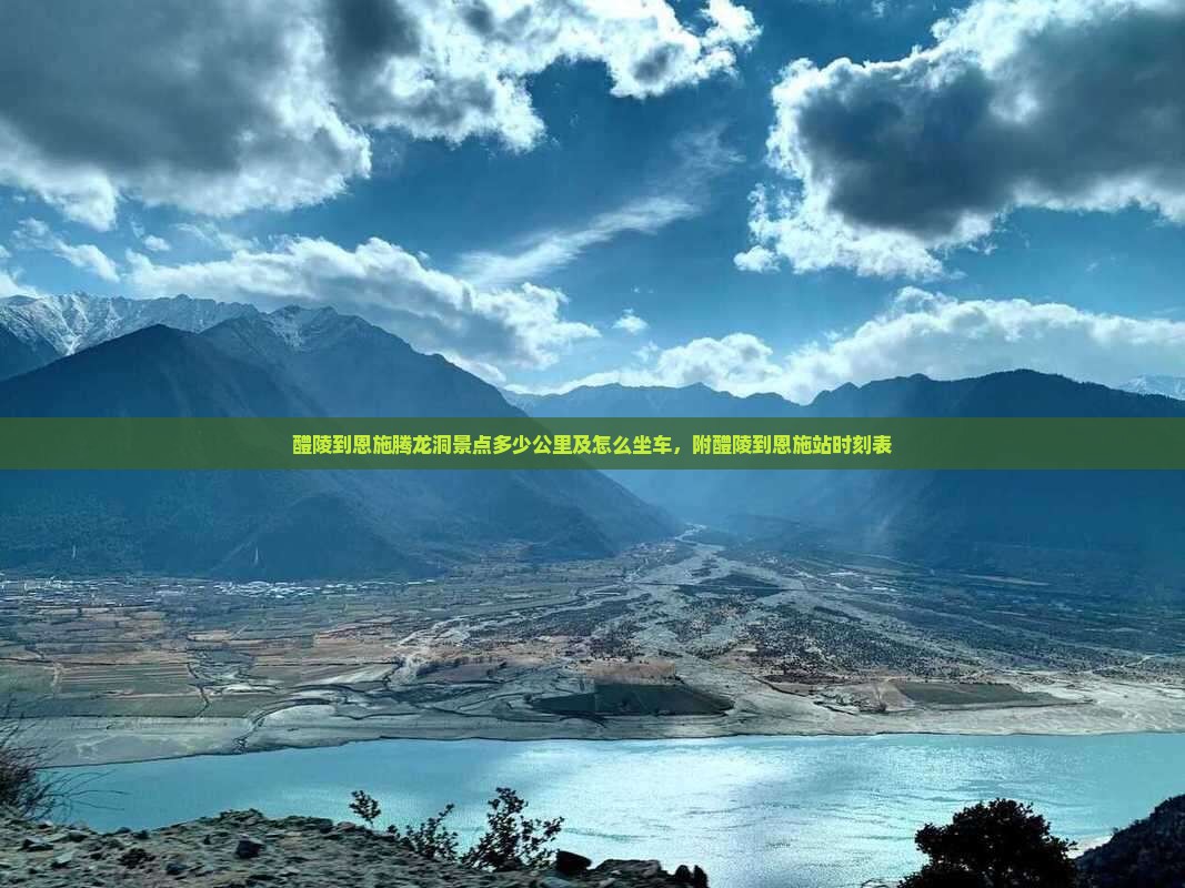 醴陵到恩施腾龙洞景点多少公里及怎么坐车，附醴陵到恩施站时刻表