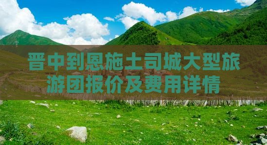 晋中到恩施土司城大型旅游团报价及费用详情