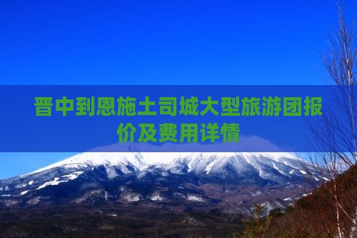 晋中到恩施土司城大型旅游团报价及费用详情