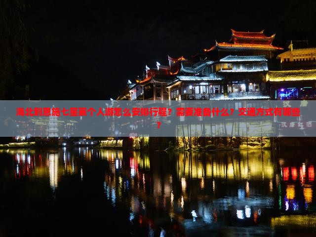 海北到恩施七星寨个人游怎么安排行程？需要准备什么？交通方式有哪些？