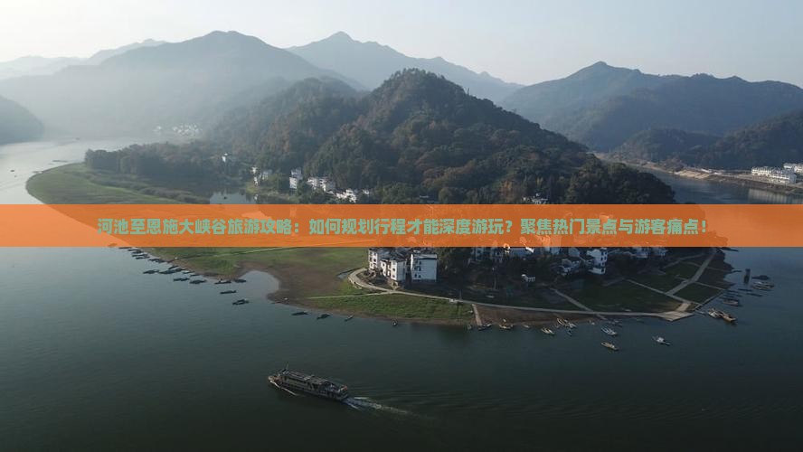 河池至恩施大峡谷旅游攻略：如何规划行程才能深度游玩？聚焦热门景点与游客痛点！