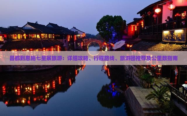 昌都到恩施七星寨旅游：详细攻略、行程路线、旅游团推荐及公里数指南