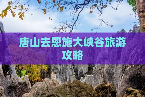 唐山去恩施大峡谷旅游攻略