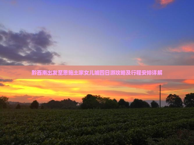 黔西南出发至恩施土家女儿城四日游攻略及行程安排详解
