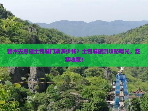 赣州去恩施土司城门票多少钱？土司城旅游攻略曝光，赶紧收藏！