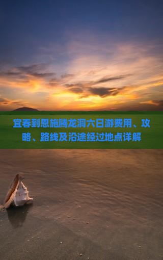 宜春到恩施腾龙洞六日游费用、攻略、路线及沿途经过地点详解