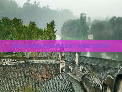 如何从白城前往恩施大峡谷景点？需要坐飞机还是？
