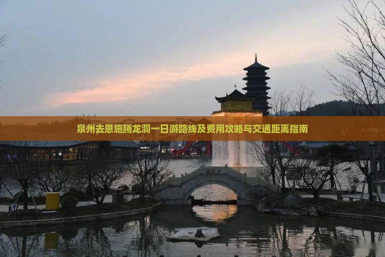 泉州去恩施腾龙洞一日游路线及费用攻略与交通距离指南