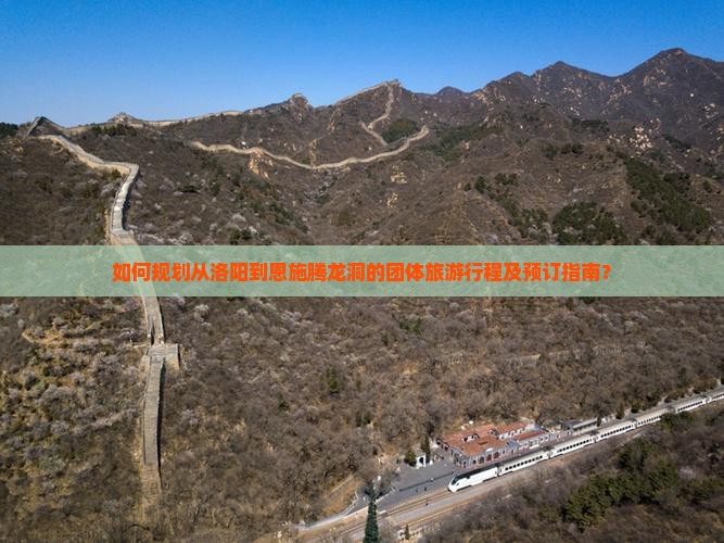 如何规划从洛阳到恩施腾龙洞的团体旅游行程及预订指南？