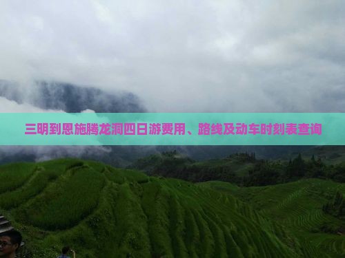 三明到恩施腾龙洞四日游费用、路线及动车时刻表查询