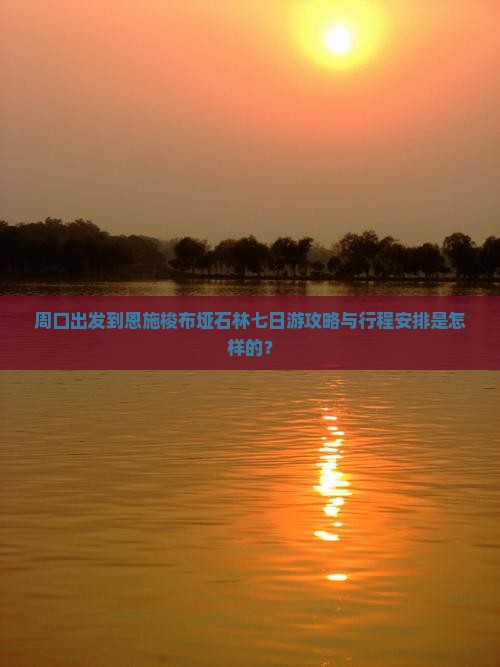 周口出发到恩施梭布垭石林七日游攻略与行程安排是怎样的？