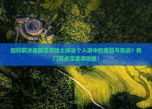如何解决成都至恩施大峡谷个人游中的难题与挑战？热门景点深度游攻略！