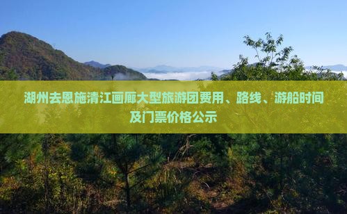 湖州去恩施清江画廊大型旅游团费用、路线、游船时间及门票价格公示