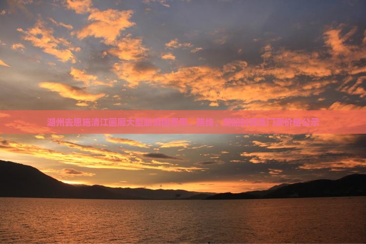 湖州去恩施清江画廊大型旅游团费用、路线、游船时间及门票价格公示