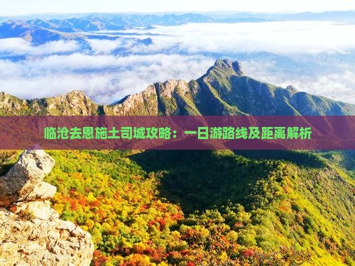 临沧去恩施土司城攻略：一日游路线及距离解析