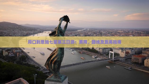 周口到恩施七星寨三日游：费用、路线及距离指南