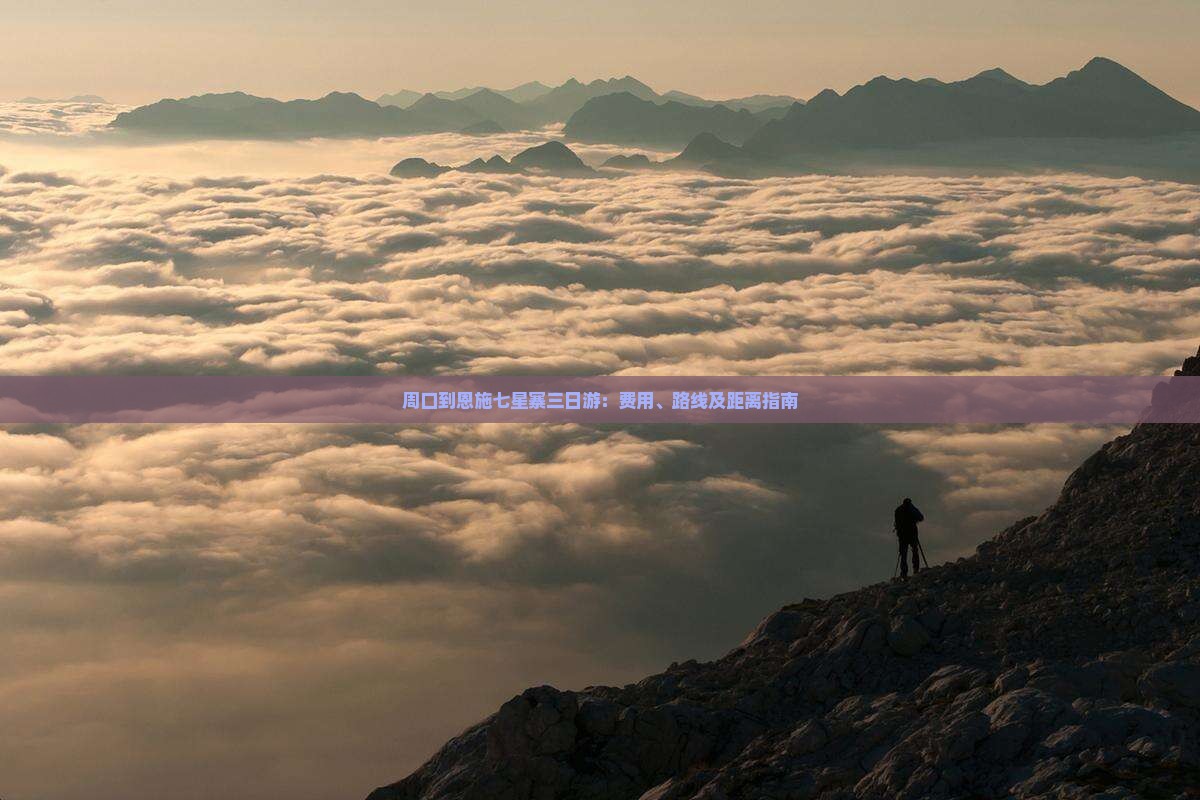 周口到恩施七星寨三日游：费用、路线及距离指南