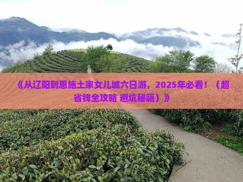 辽阳去恩施土家女儿城六日游