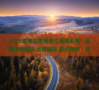 淮南去恩施清江画廊攻略