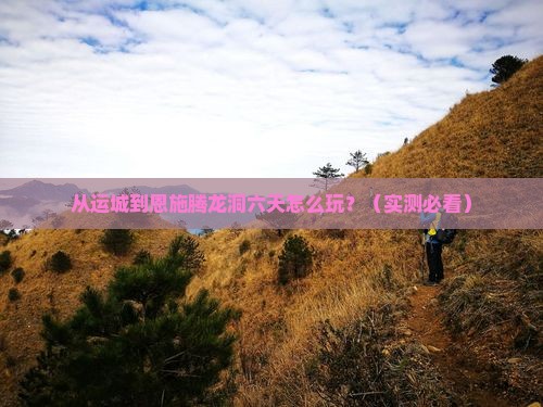 运城去恩施腾龙洞六日游