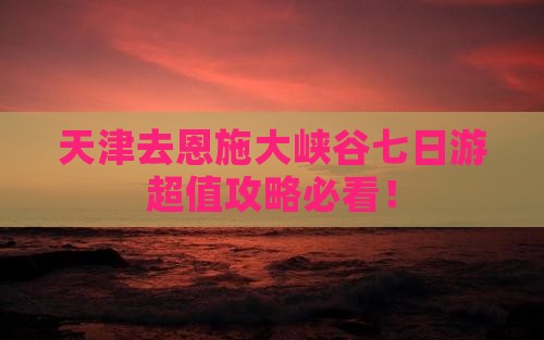 天津去恩施大峡谷七日游