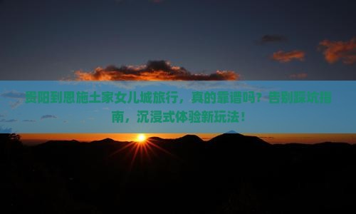贵阳到恩施土家女儿城旅行社