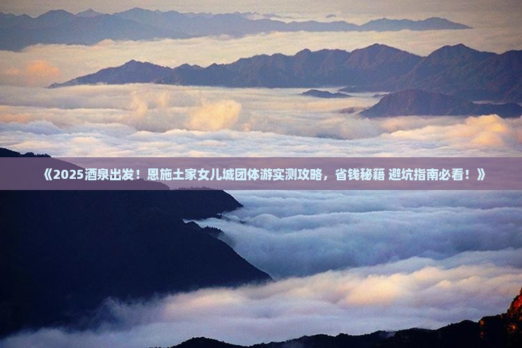 酒泉到恩施土家女儿城团体旅游 酒泉到恩施土家女儿城团体旅游