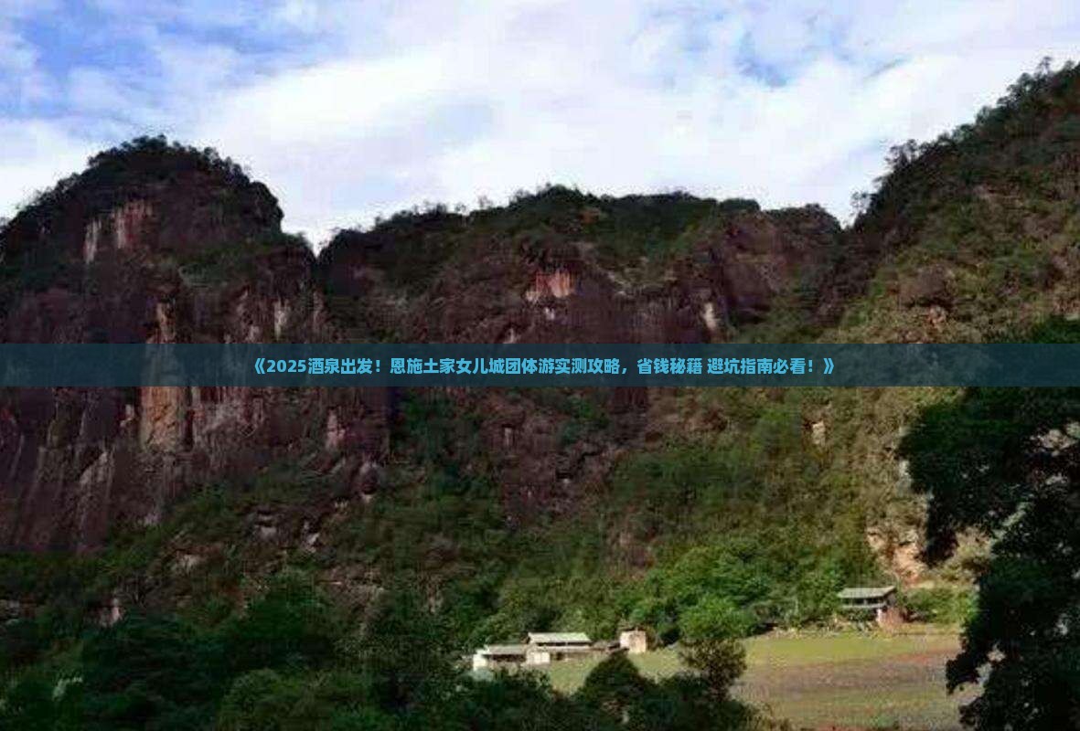 酒泉到恩施土家女儿城团体旅游 酒泉到恩施土家女儿城团体旅游