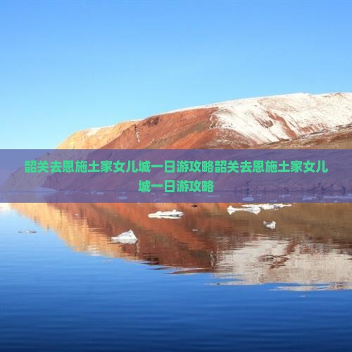 韶关去恩施土家女儿城一日