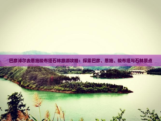巴彦淖尔去恩施梭布垭石林团体旅游