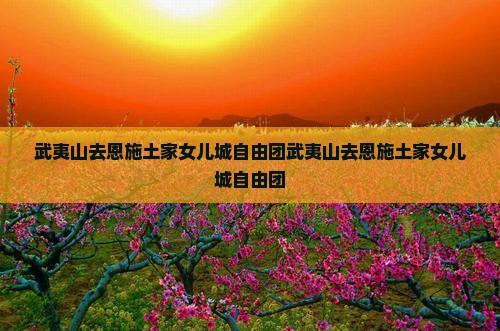 武夷山去恩施土家女儿城自由团