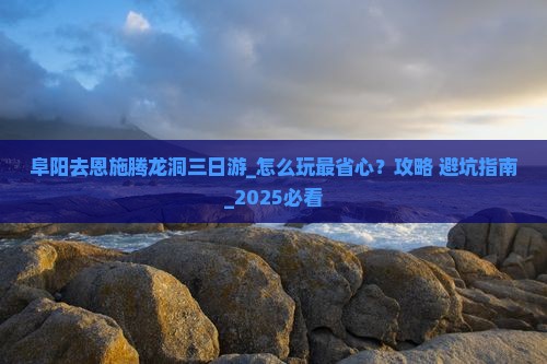阜阳去恩施腾龙洞三日游