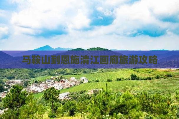 马鞍山去恩施清江画廊景点