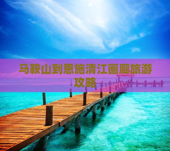 马鞍山去恩施清江画廊景点