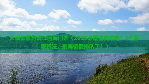天津去恩施清江画廊门票