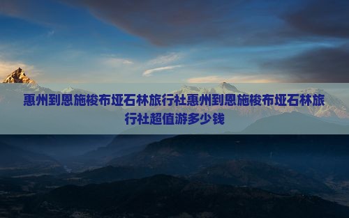 惠州到恩施梭布垭石林旅行社