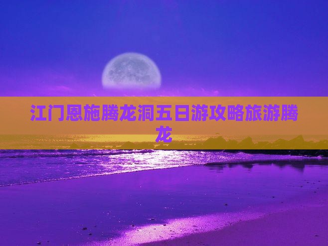 江门去恩施腾龙洞五日游