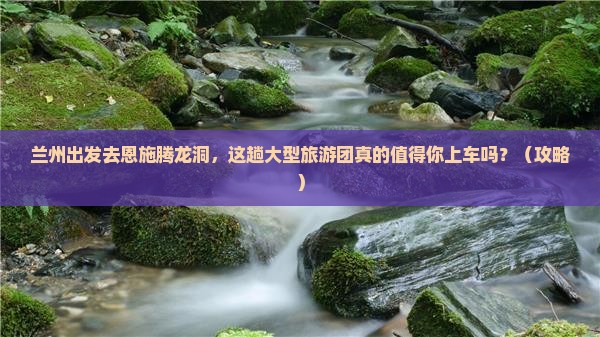 兰州到恩施腾龙洞大型旅游团