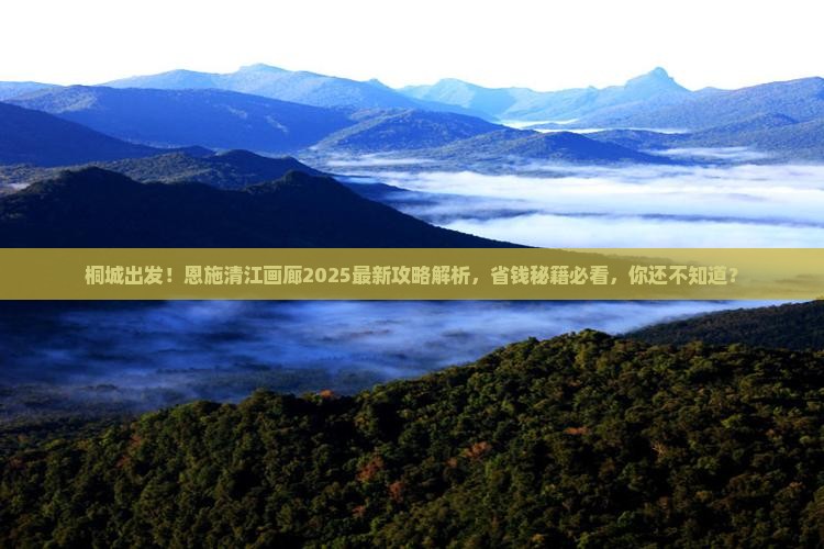 桐城到恩施清江画廊攻略