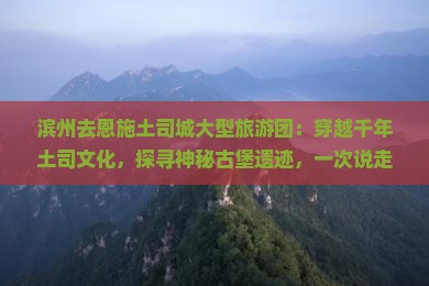 滨州去恩施土司城大型旅游团