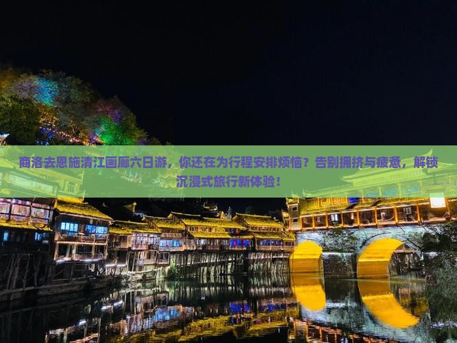 商洛去恩施清江画廊六日游