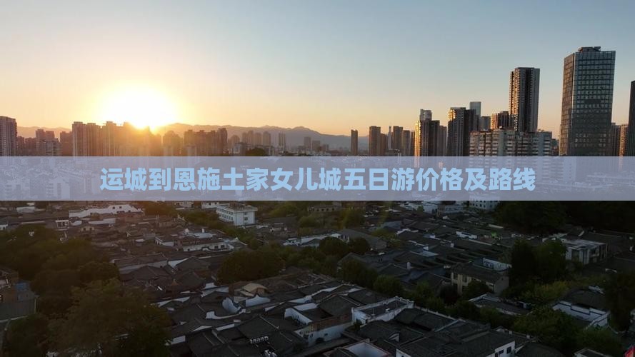 运城到恩施土家女儿城五日游价格及路线