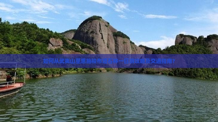 如何从武夷山至恩施梭布垭石林一日游攻略及交通指南？