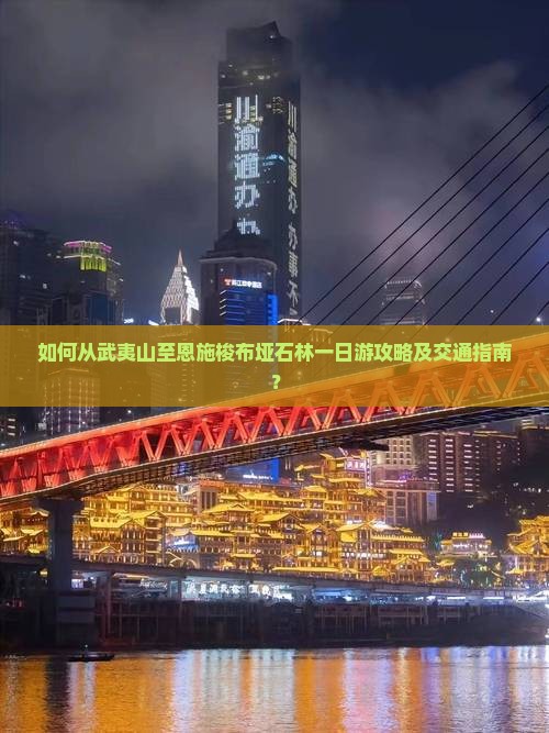 如何从武夷山至恩施梭布垭石林一日游攻略及交通指南？