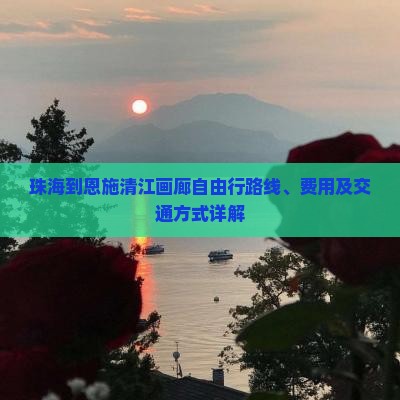珠海到恩施清江画廊自由行路线、费用及交通方式详解
