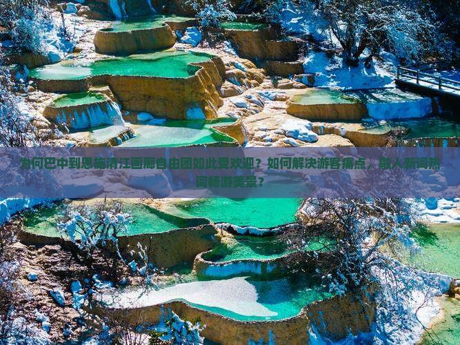 为何巴中到恩施清江画廊自由团如此受欢迎？如何解决游客痛点，融入新词热词畅游美景？