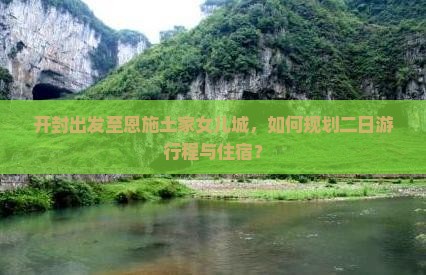 开封出发至恩施土家女儿城，如何规划二日游行程与住宿？