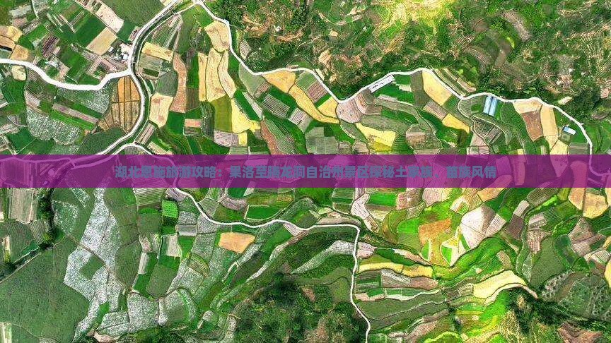 湖北恩施旅游攻略：果洛至腾龙洞自治州景区探秘土家族、苗族风情